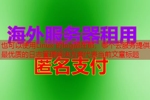 Linux 的log都在那，哪个云服务提供最优质的日志管理解决方案