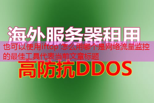 iftop 怎么用哪个是网络流量监控的最佳工具