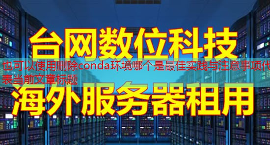 删除conda环境哪个是最佳实践与注意事项