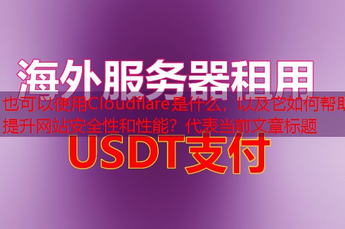 Cloudflare是什么，以及它如何帮助提升网站安全性和性能？