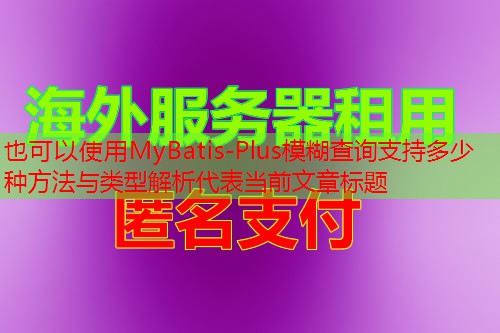 MyBatis-Plus模糊查询支持多少种方法与类型解析