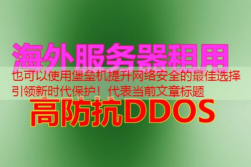 堡垒机提升网络安全的最佳选择引领新时代保护！