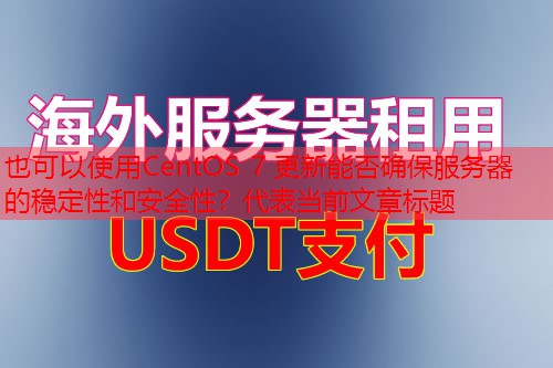 CentOS 7 更新能否确保服务器的稳定性和安全性？