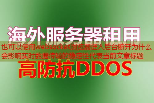 websocket浏览器进入后台断开为什么会影响实时数据传输的稳定性