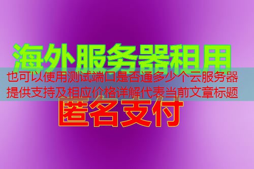 测试端口是否通多少个云服务器提供支持及相应价格详解