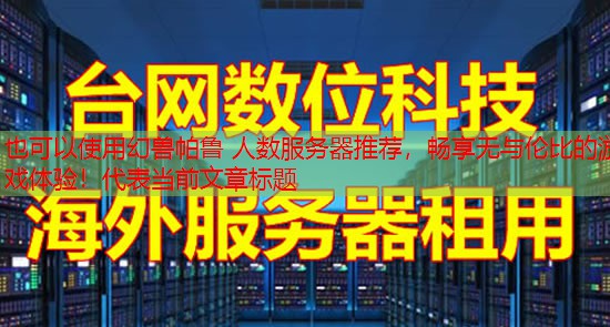 幻兽帕鲁 人数服务器推荐，畅享无与伦比的游戏体验！