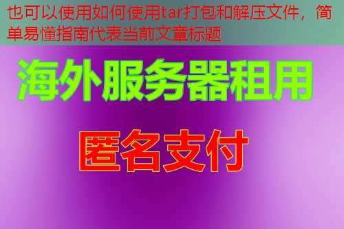 如何使用tar打包和解压文件，简单易懂指南