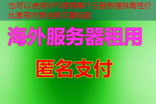 VPS推荐哪个云服务提供商性价比更高