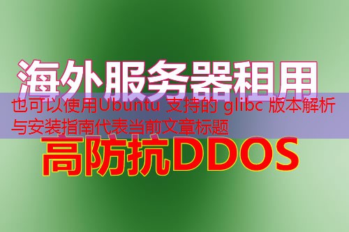 Ubuntu 支持的 glibc 版本解析与安装指南