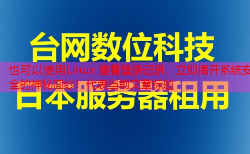 Linux 查看登录记录，立即揭开系统安全的神秘面纱！