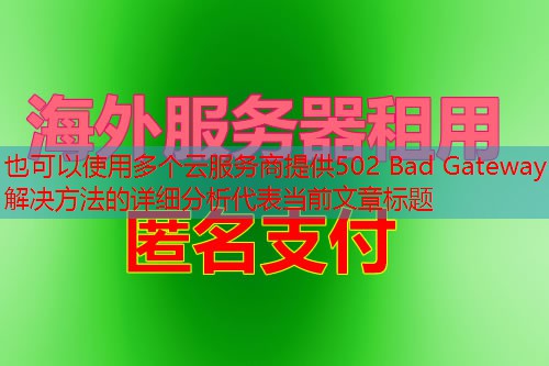 多个云服务商提供502 Bad Gateway解决方法的详细分析
