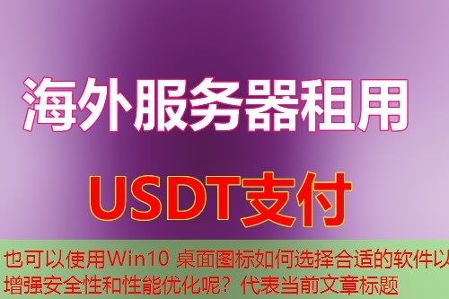Win10 桌面图标如何选择合适的软件以增强安全性和性能优化呢？