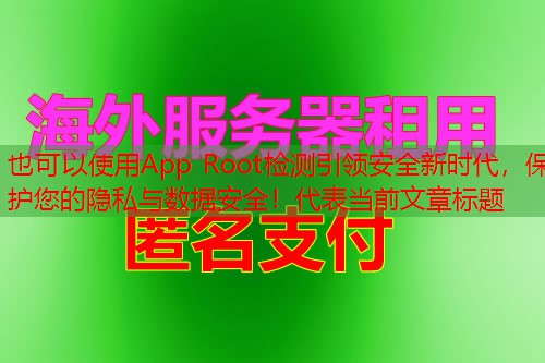 App Root检测引领安全新时代，保护您的隐私与数据安全！