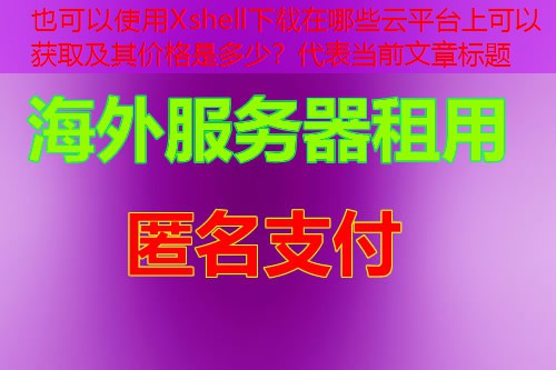 Xshell下载在哪些云平台上可以获取及其价格是多少？