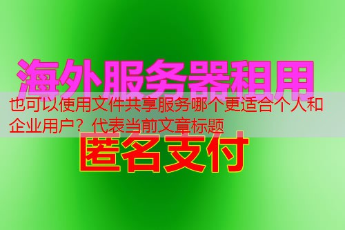 文件共享服务哪个更适合个人和企业用户？