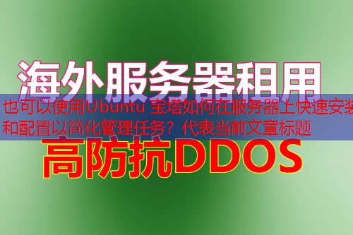 Ubuntu 宝塔如何在服务器上快速安装和配置以简化管理任务？