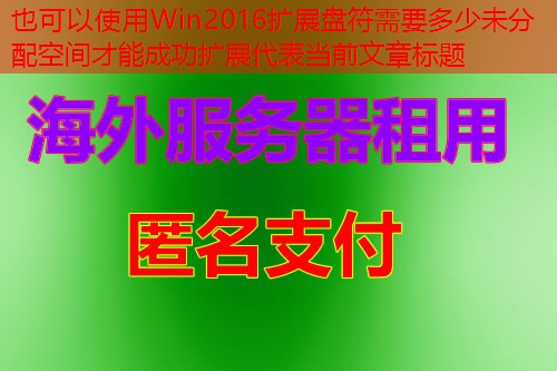Win2016扩展盘符需要多少未分配空间才能成功扩展