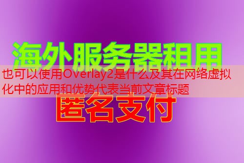 Overlay2是什么及其在网络虚拟化中的应用和优势