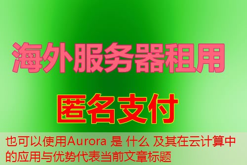 Aurora 是 什么 及其在云计算中的应用与优势
